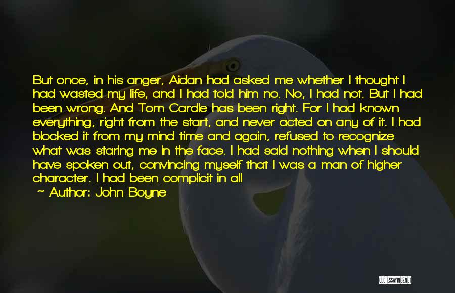 John Boyne Quotes: But Once, In His Anger, Aidan Had Asked Me Whether I Thought I Had Wasted My Life, And I Had