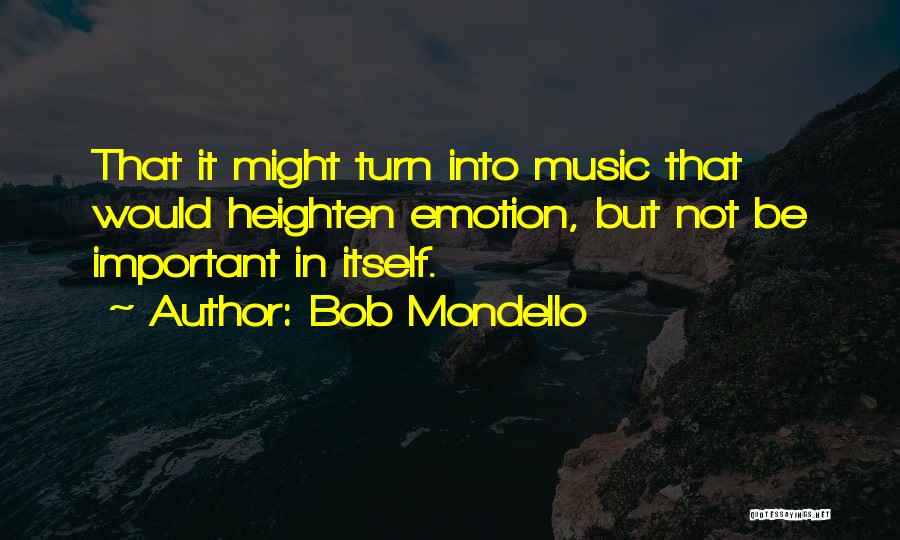 Bob Mondello Quotes: That It Might Turn Into Music That Would Heighten Emotion, But Not Be Important In Itself.