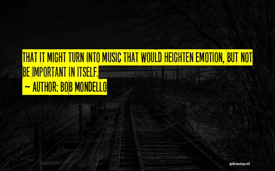 Bob Mondello Quotes: That It Might Turn Into Music That Would Heighten Emotion, But Not Be Important In Itself.