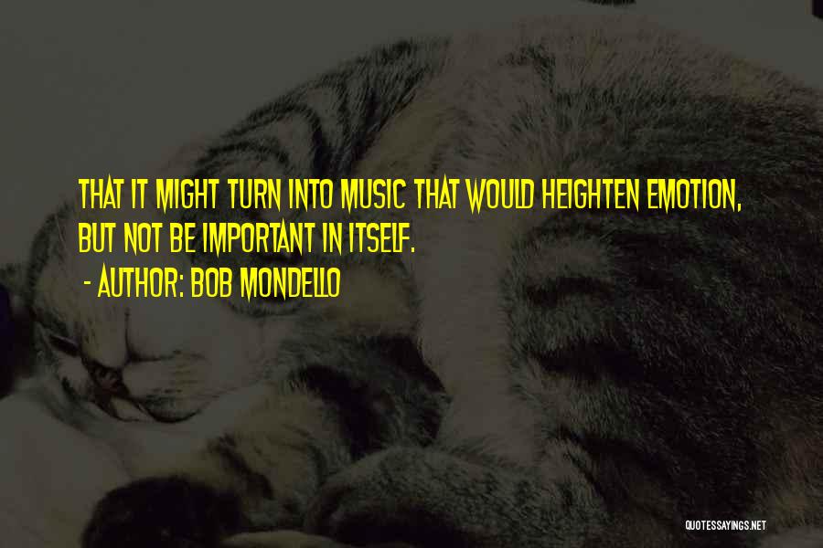 Bob Mondello Quotes: That It Might Turn Into Music That Would Heighten Emotion, But Not Be Important In Itself.