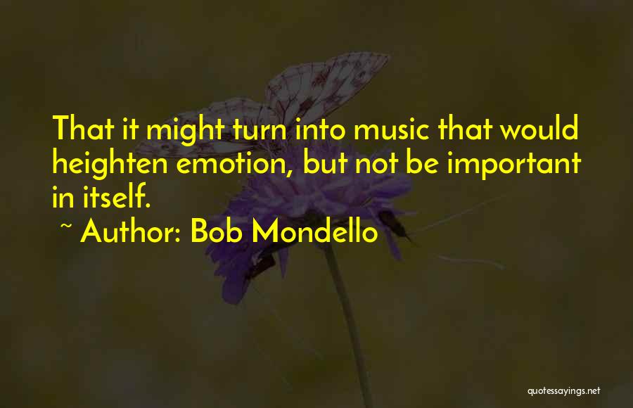 Bob Mondello Quotes: That It Might Turn Into Music That Would Heighten Emotion, But Not Be Important In Itself.