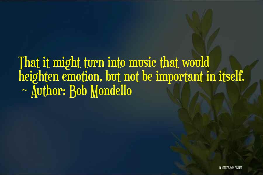 Bob Mondello Quotes: That It Might Turn Into Music That Would Heighten Emotion, But Not Be Important In Itself.