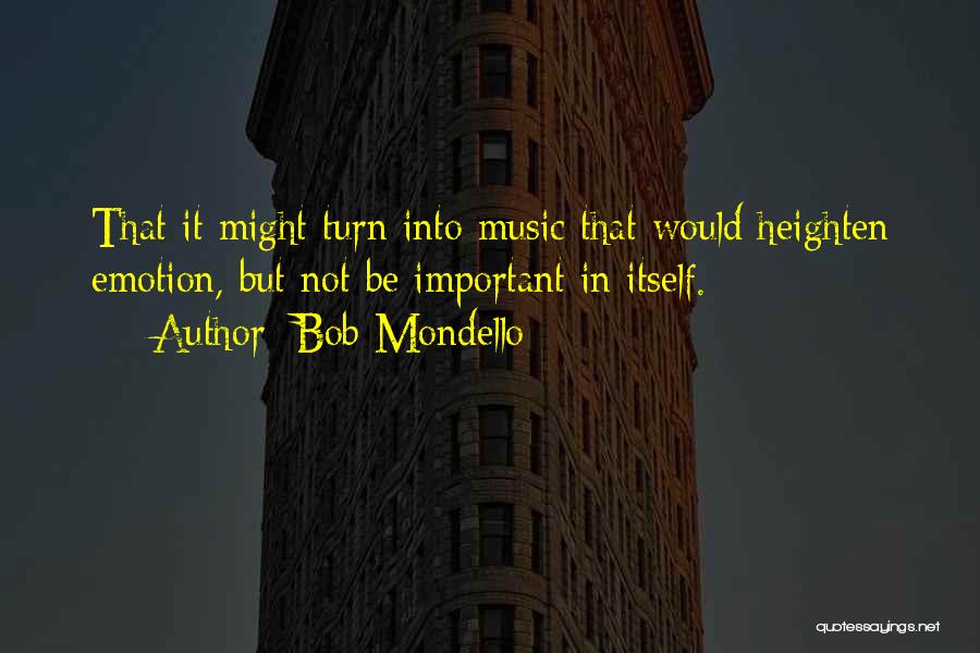 Bob Mondello Quotes: That It Might Turn Into Music That Would Heighten Emotion, But Not Be Important In Itself.