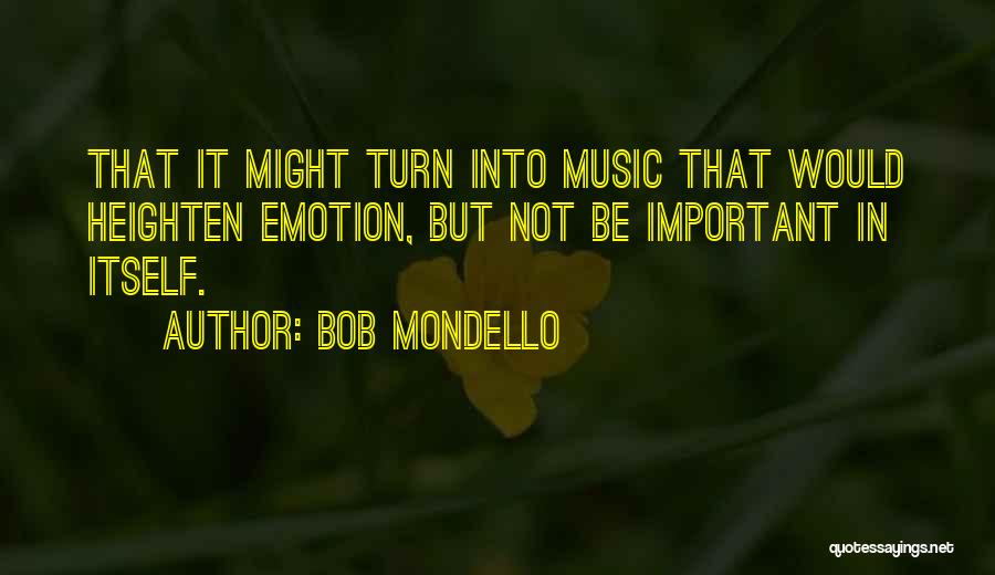 Bob Mondello Quotes: That It Might Turn Into Music That Would Heighten Emotion, But Not Be Important In Itself.