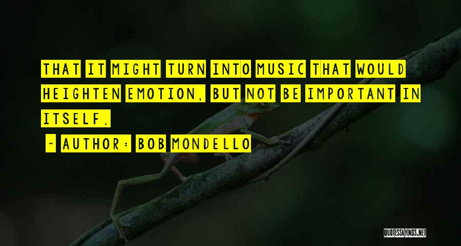 Bob Mondello Quotes: That It Might Turn Into Music That Would Heighten Emotion, But Not Be Important In Itself.