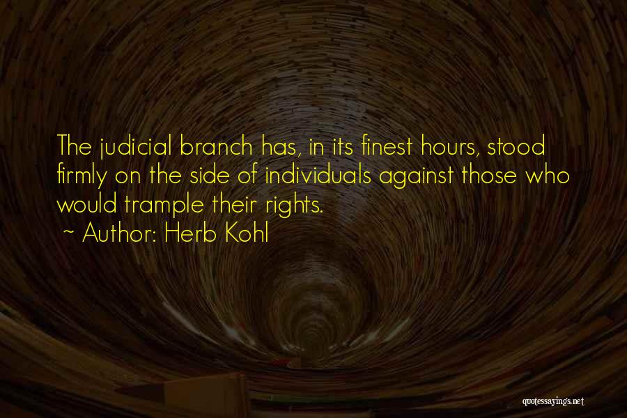 Herb Kohl Quotes: The Judicial Branch Has, In Its Finest Hours, Stood Firmly On The Side Of Individuals Against Those Who Would Trample