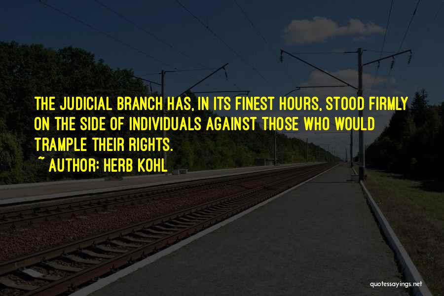 Herb Kohl Quotes: The Judicial Branch Has, In Its Finest Hours, Stood Firmly On The Side Of Individuals Against Those Who Would Trample