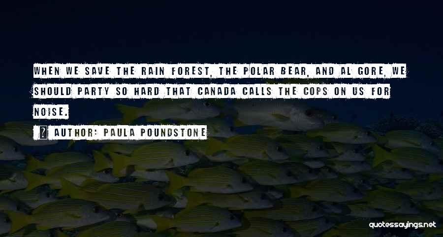 Paula Poundstone Quotes: When We Save The Rain Forest, The Polar Bear, And Al Gore, We Should Party So Hard That Canada Calls
