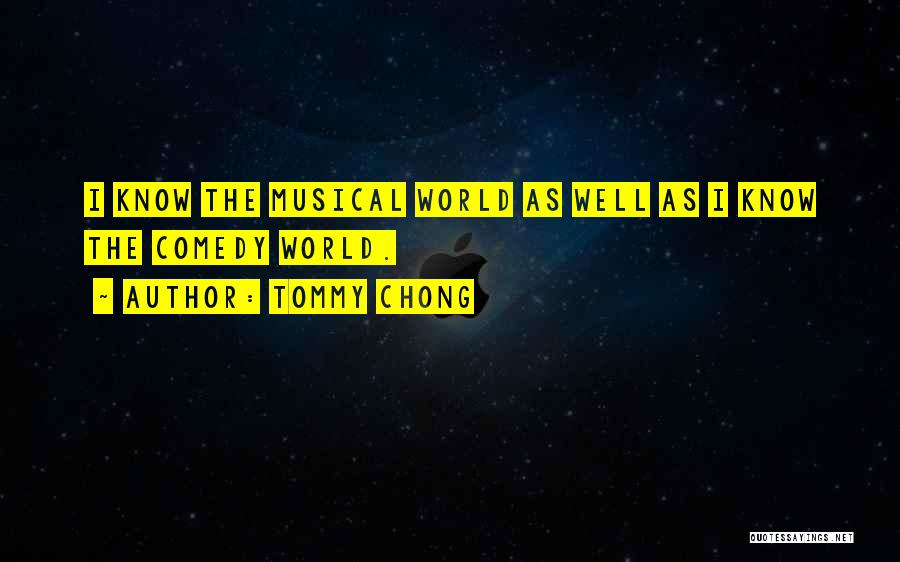 Tommy Chong Quotes: I Know The Musical World As Well As I Know The Comedy World.