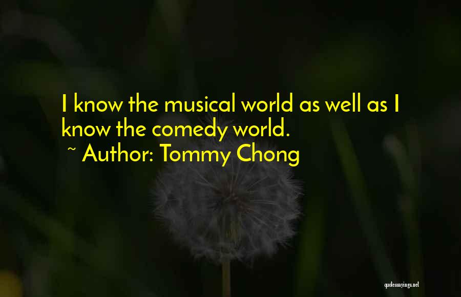 Tommy Chong Quotes: I Know The Musical World As Well As I Know The Comedy World.