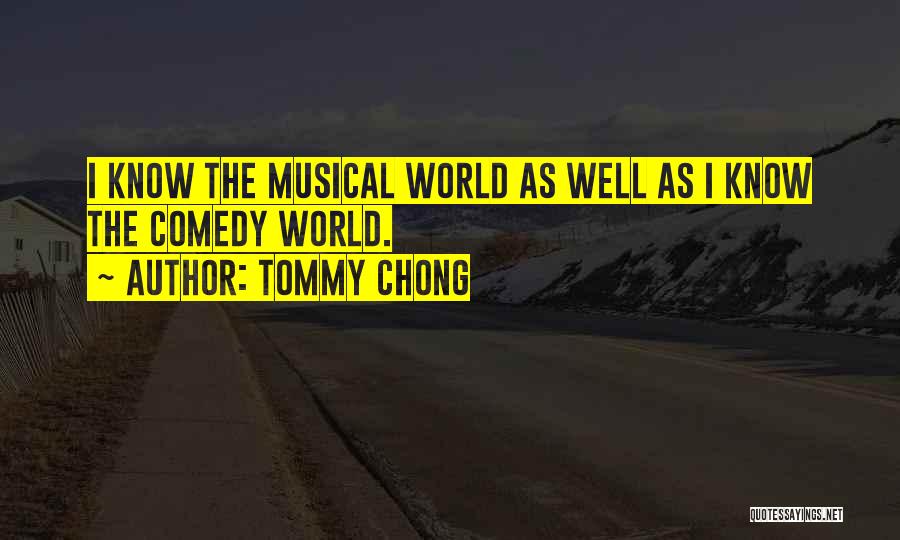 Tommy Chong Quotes: I Know The Musical World As Well As I Know The Comedy World.