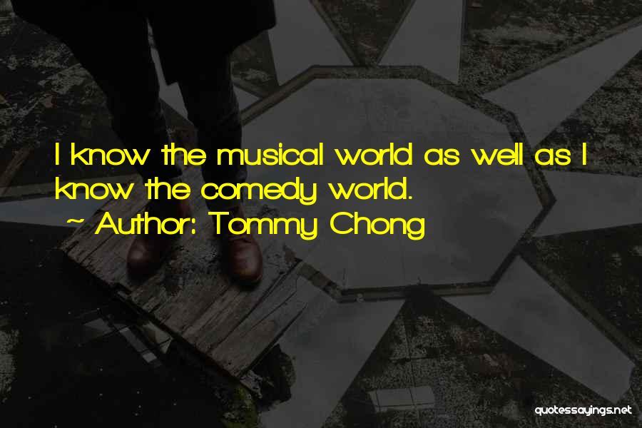 Tommy Chong Quotes: I Know The Musical World As Well As I Know The Comedy World.