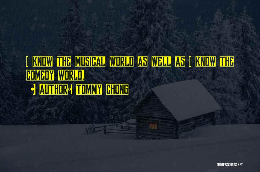 Tommy Chong Quotes: I Know The Musical World As Well As I Know The Comedy World.