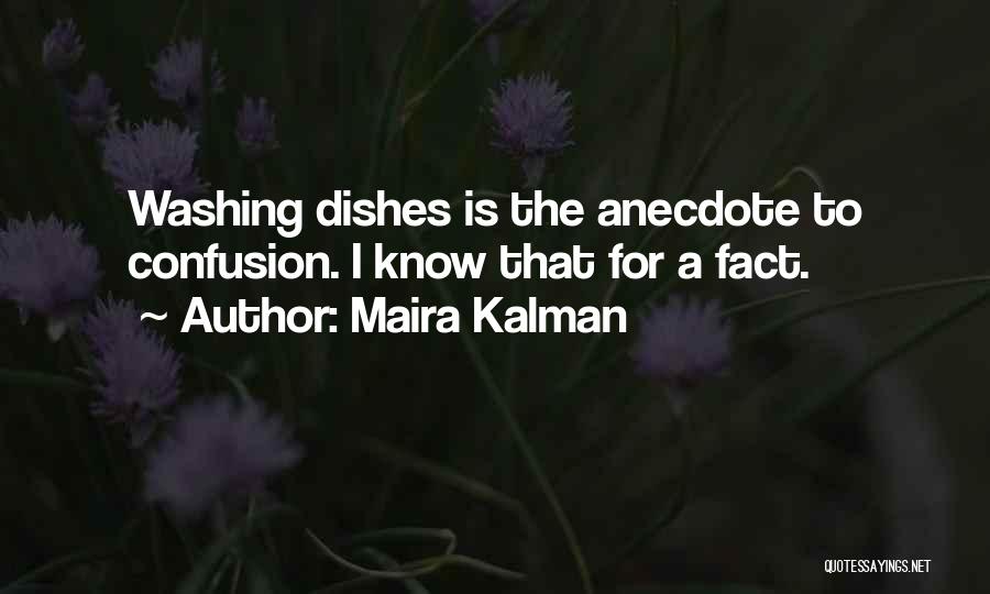 Maira Kalman Quotes: Washing Dishes Is The Anecdote To Confusion. I Know That For A Fact.