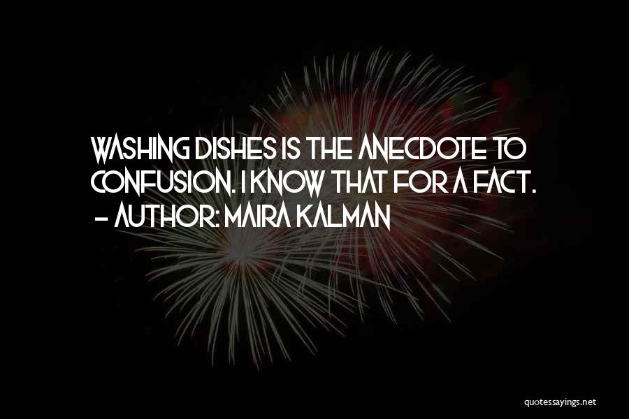 Maira Kalman Quotes: Washing Dishes Is The Anecdote To Confusion. I Know That For A Fact.