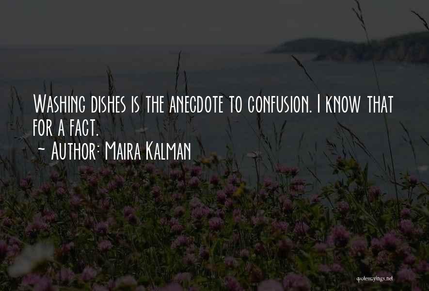 Maira Kalman Quotes: Washing Dishes Is The Anecdote To Confusion. I Know That For A Fact.