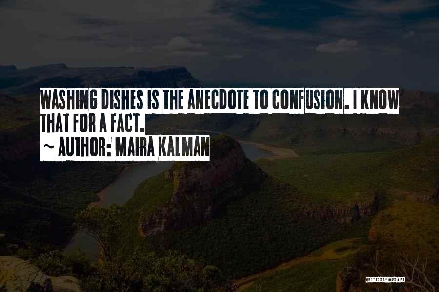 Maira Kalman Quotes: Washing Dishes Is The Anecdote To Confusion. I Know That For A Fact.