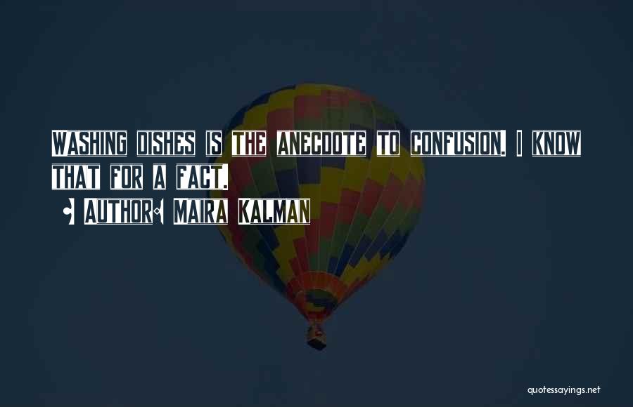 Maira Kalman Quotes: Washing Dishes Is The Anecdote To Confusion. I Know That For A Fact.