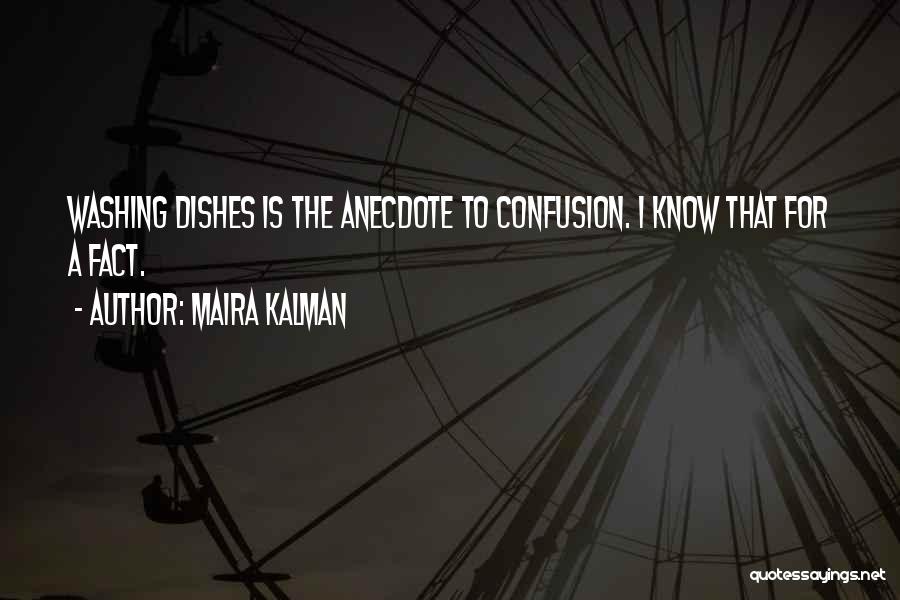 Maira Kalman Quotes: Washing Dishes Is The Anecdote To Confusion. I Know That For A Fact.