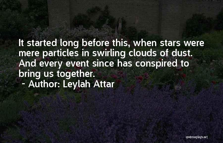 Leylah Attar Quotes: It Started Long Before This, When Stars Were Mere Particles In Swirling Clouds Of Dust. And Every Event Since Has