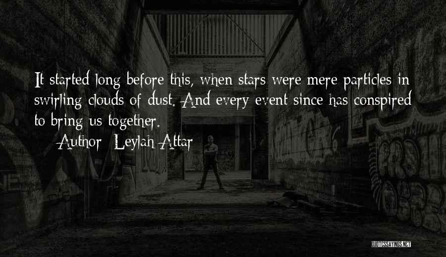 Leylah Attar Quotes: It Started Long Before This, When Stars Were Mere Particles In Swirling Clouds Of Dust. And Every Event Since Has