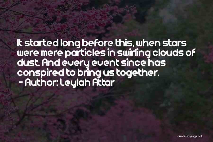 Leylah Attar Quotes: It Started Long Before This, When Stars Were Mere Particles In Swirling Clouds Of Dust. And Every Event Since Has