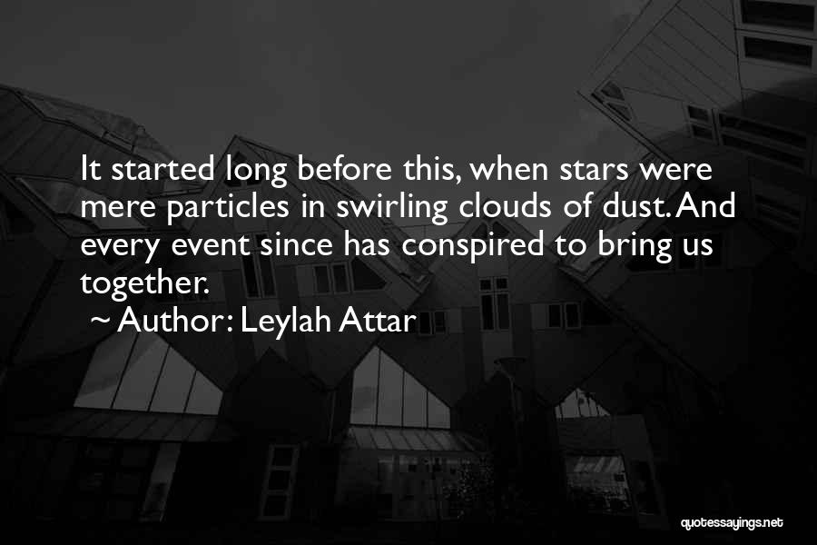 Leylah Attar Quotes: It Started Long Before This, When Stars Were Mere Particles In Swirling Clouds Of Dust. And Every Event Since Has