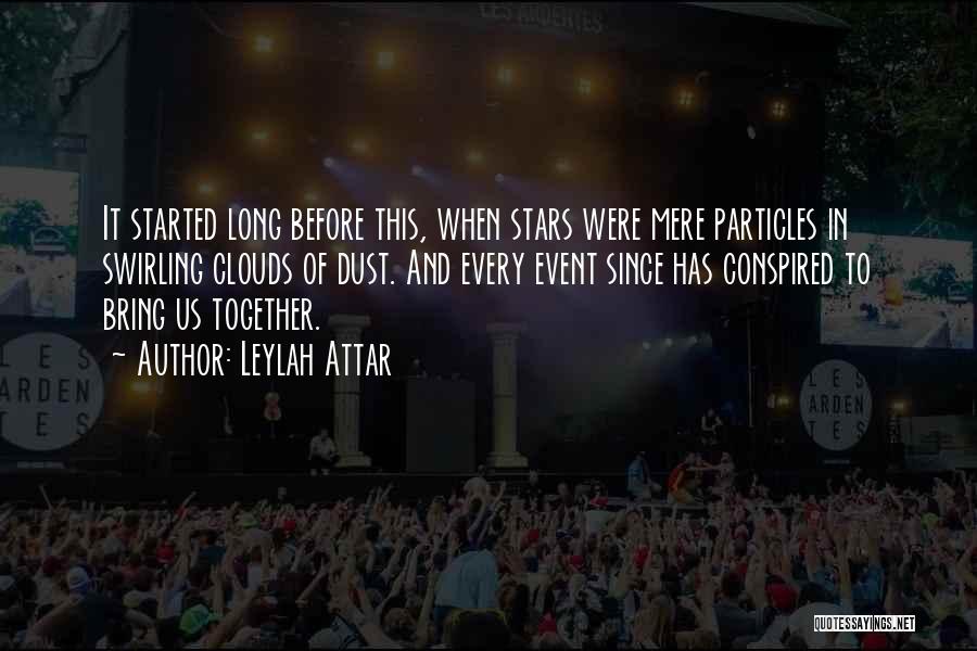 Leylah Attar Quotes: It Started Long Before This, When Stars Were Mere Particles In Swirling Clouds Of Dust. And Every Event Since Has