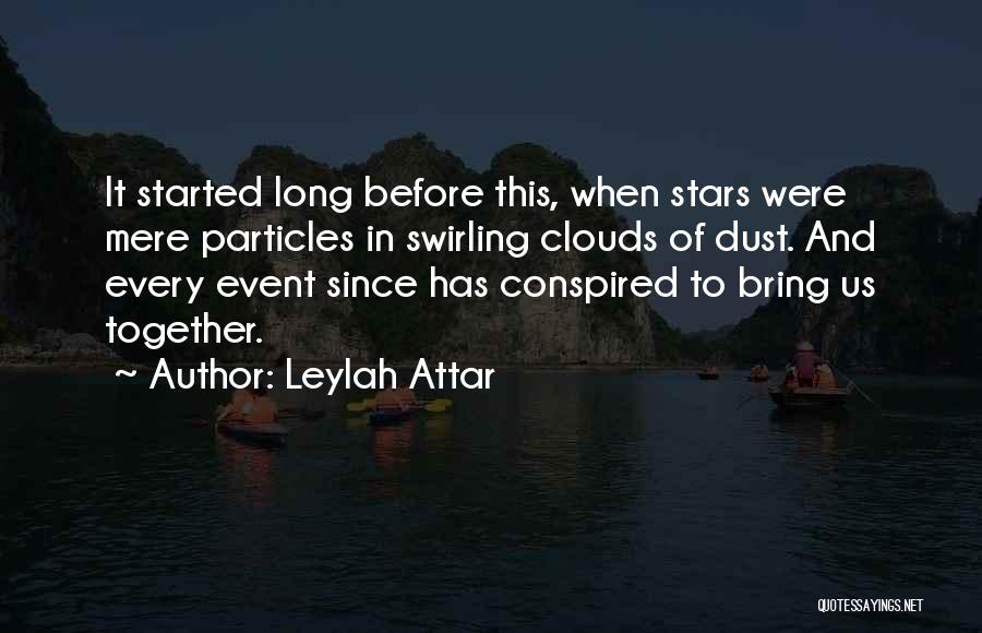 Leylah Attar Quotes: It Started Long Before This, When Stars Were Mere Particles In Swirling Clouds Of Dust. And Every Event Since Has