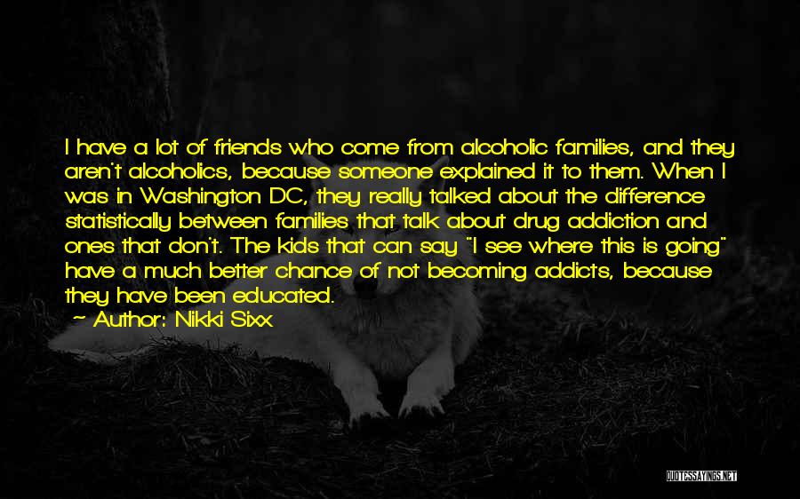 Nikki Sixx Quotes: I Have A Lot Of Friends Who Come From Alcoholic Families, And They Aren't Alcoholics, Because Someone Explained It To