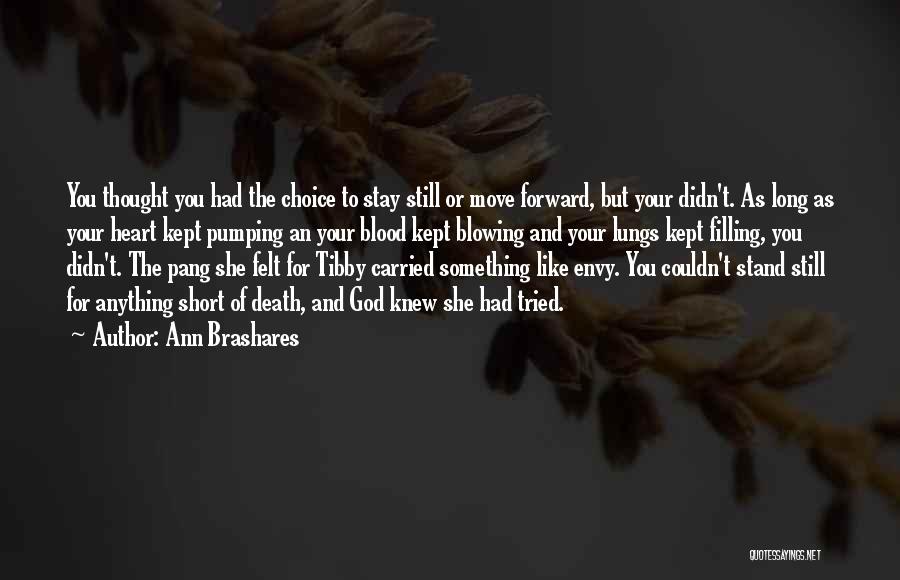 Ann Brashares Quotes: You Thought You Had The Choice To Stay Still Or Move Forward, But Your Didn't. As Long As Your Heart