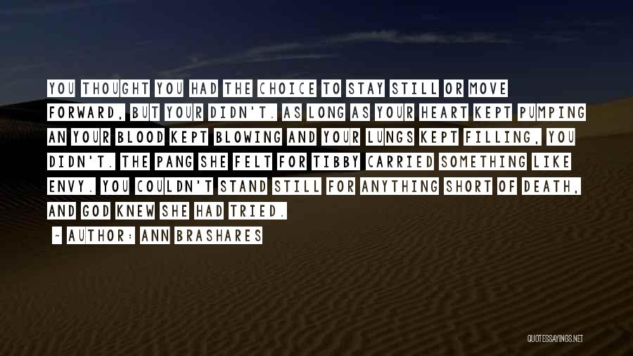 Ann Brashares Quotes: You Thought You Had The Choice To Stay Still Or Move Forward, But Your Didn't. As Long As Your Heart