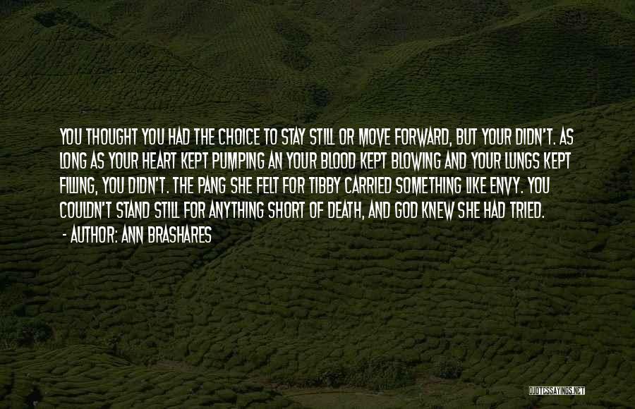 Ann Brashares Quotes: You Thought You Had The Choice To Stay Still Or Move Forward, But Your Didn't. As Long As Your Heart