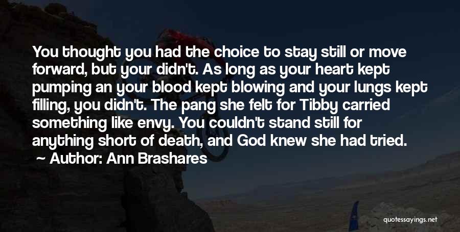 Ann Brashares Quotes: You Thought You Had The Choice To Stay Still Or Move Forward, But Your Didn't. As Long As Your Heart