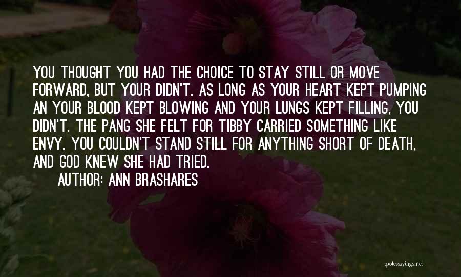 Ann Brashares Quotes: You Thought You Had The Choice To Stay Still Or Move Forward, But Your Didn't. As Long As Your Heart