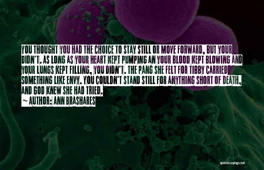 Ann Brashares Quotes: You Thought You Had The Choice To Stay Still Or Move Forward, But Your Didn't. As Long As Your Heart