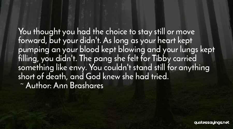 Ann Brashares Quotes: You Thought You Had The Choice To Stay Still Or Move Forward, But Your Didn't. As Long As Your Heart