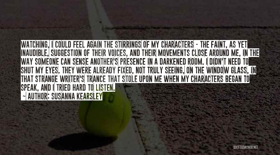 Susanna Kearsley Quotes: Watching, I Could Feel Again The Stirrings Of My Characters - The Faint, As Yet Inaudible, Suggestion Of Their Voices,