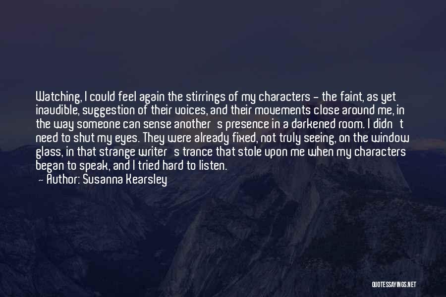 Susanna Kearsley Quotes: Watching, I Could Feel Again The Stirrings Of My Characters - The Faint, As Yet Inaudible, Suggestion Of Their Voices,