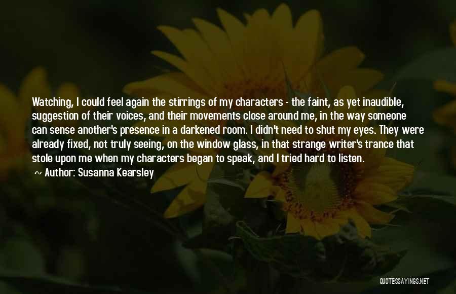 Susanna Kearsley Quotes: Watching, I Could Feel Again The Stirrings Of My Characters - The Faint, As Yet Inaudible, Suggestion Of Their Voices,