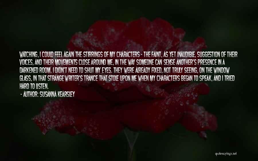 Susanna Kearsley Quotes: Watching, I Could Feel Again The Stirrings Of My Characters - The Faint, As Yet Inaudible, Suggestion Of Their Voices,