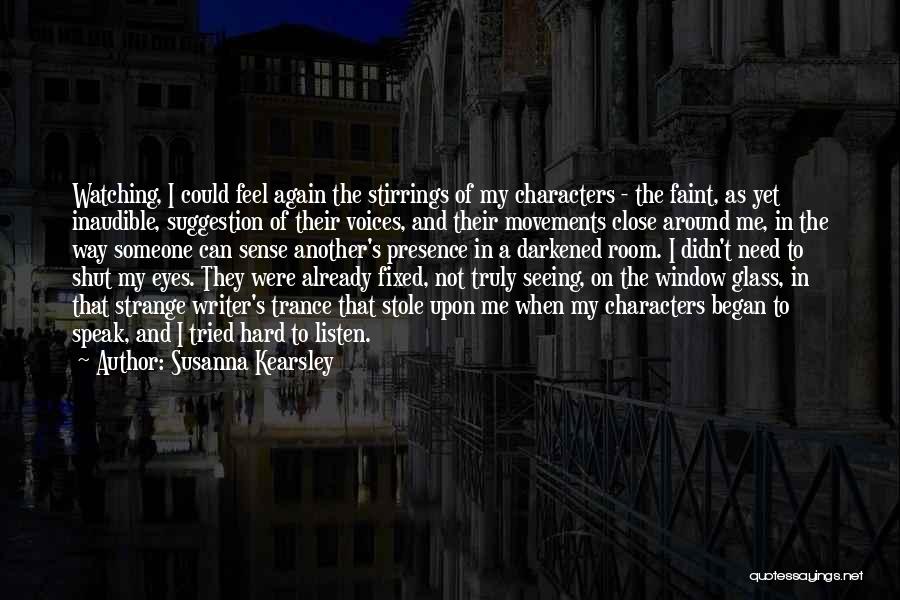 Susanna Kearsley Quotes: Watching, I Could Feel Again The Stirrings Of My Characters - The Faint, As Yet Inaudible, Suggestion Of Their Voices,