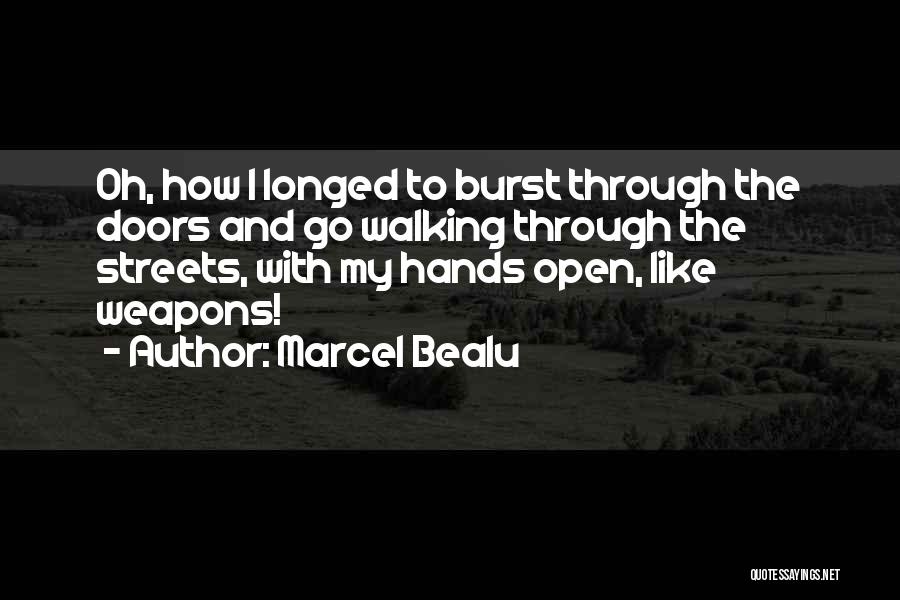 Marcel Bealu Quotes: Oh, How I Longed To Burst Through The Doors And Go Walking Through The Streets, With My Hands Open, Like