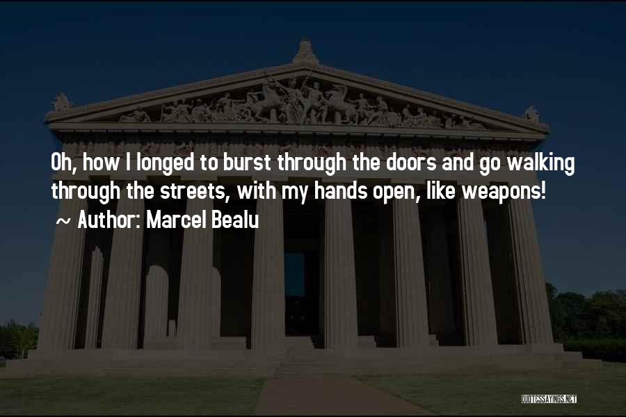 Marcel Bealu Quotes: Oh, How I Longed To Burst Through The Doors And Go Walking Through The Streets, With My Hands Open, Like