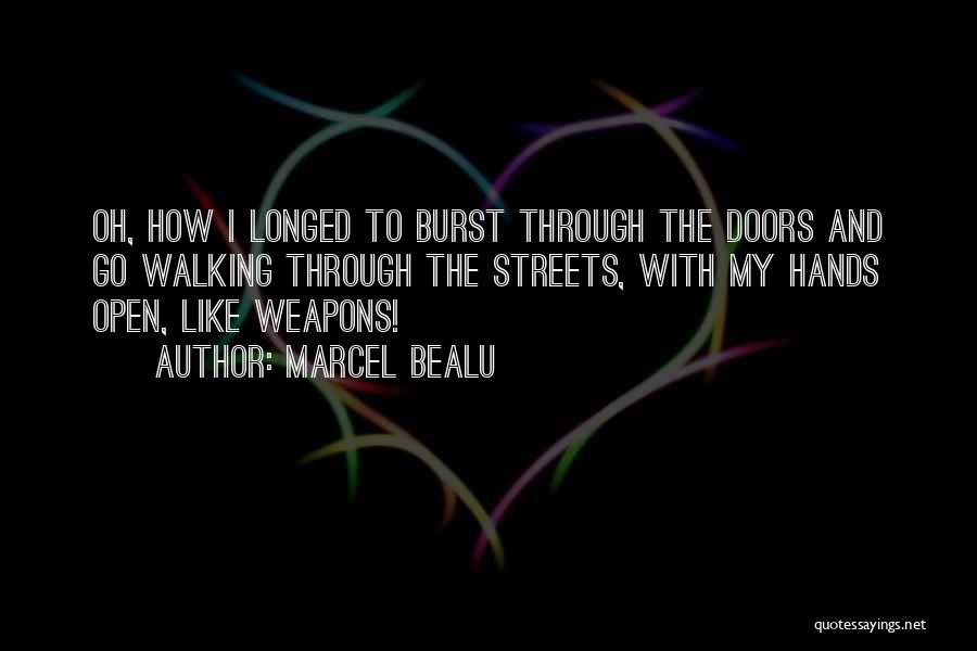 Marcel Bealu Quotes: Oh, How I Longed To Burst Through The Doors And Go Walking Through The Streets, With My Hands Open, Like