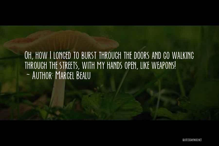 Marcel Bealu Quotes: Oh, How I Longed To Burst Through The Doors And Go Walking Through The Streets, With My Hands Open, Like