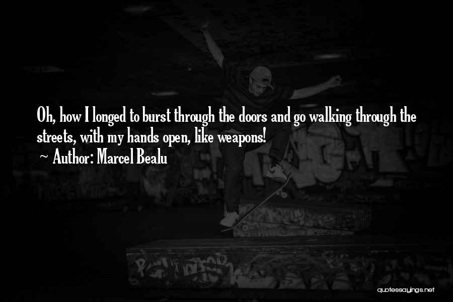 Marcel Bealu Quotes: Oh, How I Longed To Burst Through The Doors And Go Walking Through The Streets, With My Hands Open, Like
