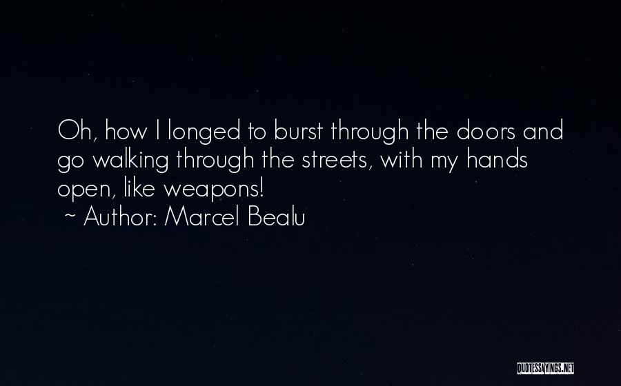 Marcel Bealu Quotes: Oh, How I Longed To Burst Through The Doors And Go Walking Through The Streets, With My Hands Open, Like
