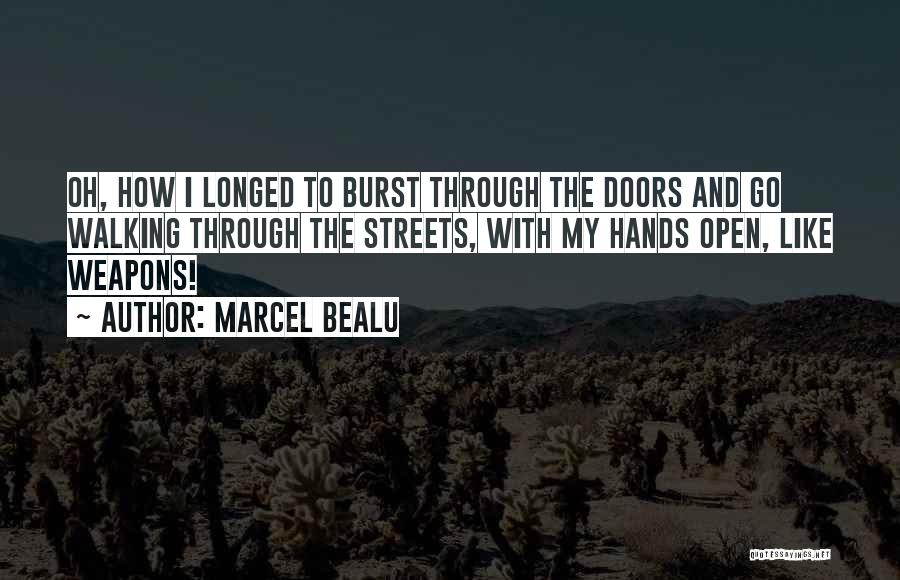 Marcel Bealu Quotes: Oh, How I Longed To Burst Through The Doors And Go Walking Through The Streets, With My Hands Open, Like
