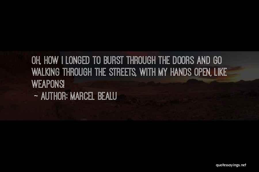 Marcel Bealu Quotes: Oh, How I Longed To Burst Through The Doors And Go Walking Through The Streets, With My Hands Open, Like